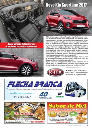 27www.reportercapixaba.com
Novo Kia Sportage 2017
A nova geração do Kia Sportage
ficou linda e traz muitas novidades!
O Novo Sportage recebeu alterações significativas, as princi-
pais mudanças visuais estão na dianteira, que recebeu faróis
mais integrados à grade, que também foi redesenhada. As lu-
zes diurnas ganharam LED e um visual mais agressivo. Na tra-
seira, as lanternas estão menores e mais afiladas, acentuando
os vincos do porta-malas. Também há novidades por dentro:
o SUV está mais espaçoso. Comparado a geração anterior, o
modelo está quatro centímetros mais longo e com mais três
centímetros de entre-eixos. O porta-malas também cresceu.
Eram 465 litros, agora são 503 litros. A cabine ficou ainda mais
sofisticada e acolhedora. A marca empregou uma boa dose de
materiais de alta qualidade na nova geração!
Tem também grandes novidades na motorização mas, na hora
do fechamento desta edição, não conseguimos saber quais se-
rão as versões comercializadas no Brasil.
O jeito é esperar o lançamento oficial nestes próximos dias e
ver de perto na concessionária esta linda máquina que, sem
dúvida, será mais um grande sucesso de vendas na K-Ita!
Maiores informações:
K-ITA Tel.: (28) 3526-1400
Rod. ES 482 - Cachoeiro x Alegre
Cachoeiro de Itapemirim - ES
 