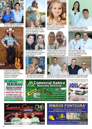 36 www.reportercapixaba.com
O competente cirurgião den-
tista Peter Fernandes Fontes
e sua assistente Tatiana
A jovem e bonita Kezia
da Balardino Extintores
gosta de se vestir na moda
country e frequentar o
Rancho do Cabral!
Antônio e Mateus, atendimen-
to nota 1000 na Vagalume!
Waldiney da Espaço Info,
além de ser craque no con-
serto de notebook, é apaixo-
nado por pescaria!
Todo o charme e a simpa-
tia da jovem e bonita Lara
Carvalhido Fontes!
Carlise e Diego administram
a Eletrolight com muita com-
petência! Este mês tem pro-
moções imperdível na loja!
Com o sucesso da nova
S10 2017, Leandro e Ste-
phano estão felizes da vida
na CVC Chevrolet!
A grande novidade na Paulo Despachante é que agora você
pode dividir o pagamento de suas taxas no cartão de crédito!
O carismático Daniel da
Guandú Baterias e sua bela
noiva Eliane em recente
evento social.
Na Molduraria Cachoeiro
tem tudo para artesanato!
 