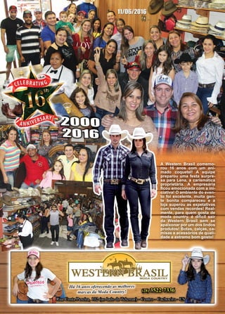 42 www.reportercapixaba.com
A Western Brasil comemo-
rou 16 anos com um ani-
mado coquetel! A equipe
preparou uma festa surpre-
sa para Lena, a carismática
proprietária. A empresária
ficou emocionada com a ini-
ciativa! O ambiente do even-
to foi excelente, muita gen-
te bonita compareceu e a
loja superou as expetativas
com vendas recordes! Real-
mente, para quem gosta de
moda country, é difícil sair
da Western Brasil sem se
apaixonar por um dos lindos
produtos! Botas, calças, ca-
misas e acessórios de quali-
dade e extremo bom gosto!
 
