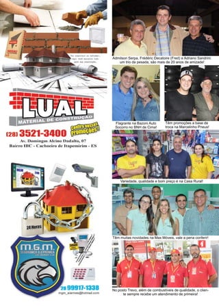 12 www.reportercapixaba.com
Variedade, qualidade e bom preço é na Casa Rural!
Têm muitas novidades na Max Móveis, vale a pena conferir!
No posto Trevo, além de combustíveis de qualidade, o clien-
te sempre recebe um atendimento de primeira!
Flagrante na Bazoni Auto
Socorro no BNH de Cima!
Têm promoções a base de
troca na Marcelinho Pneus!
Admilson Serpa, Frédéric Decatoire (Fred) e Adriano Sandrini:
um trio da pesada, são mais de 20 anos de amizade!
 