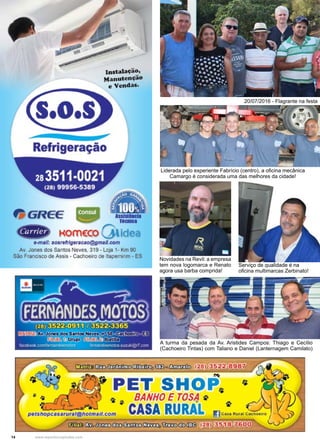 14 www.reportercapixaba.com
Liderada pelo experiente Fabrício (centro), a oficina mecânica
Camargo é considerada uma das melhores da cidade!
Novidades na Revil: a empresa
tem nova logomarca e Renato
agora usa barba comprida!
A turma da pesada da Av. Aristides Campos: Thiago e Cecílio
(Cachoeiro Tintas) com Taliano e Daniel (Lanternagem Camilato)
Serviço de qualidade é na
oficina multimarcas Zerbinato!
20/07/2016 - Flagrante na festa
 