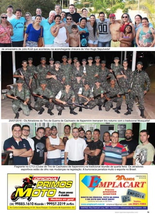 15www.reportercapixaba.com
20/07/2016 - Os Atiradores do Tiro de Guerra de Cachoeiro de Itapemirim treinaram tiro noturno com o tradicional Mosquefal!
Flagrante no CTCI (Clube de Tiro de Cachoeiro de Itapemirim) na tradicional reunião de quarta feira. Os atiradores
esportivos estão de olho nas mudanças na legislação. A burocracia penaliza muito o esporte no Brasil.
de aniversário de Júlio Kroll que aconteceu na aconchegante chácara de Vitor Hugo Sepulveda!
 