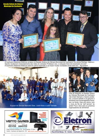 22 www.reportercapixaba.com
A Cachoeiro Materiais Elétricos arrasou na Sessão Solene da Câmara Municipal de Cachoeiro! Os sócios Rodrigo, Valéria e
Sandro receberam merecidamente das mãos do vereador Professor Léo, o cobiçado título de empresário do ano!
A Cachoeiro Materiais Elétricos está em plena expensão e vai trazer muitas novidades ainda este ano... Aguardem!
Equipe do Sensei Marcelo Dias. Judô Kids e Judô Yamate
Vida de fotógrafo na Sessão Solene
da Câmara Municipal de Cachoeiro
não é fácil! Sempre o mesmo proble-
ma: o local é estreito e os garçons e
familiares dos homenageados transi-
tam na frente. Este ano piorou com
o inicio da fila de “self service” do
jantar! Fica a dica para os próximos
organizadores da cerimônia!
Sessão Solene da Câmara
Municipal de Cachoeiro
 
