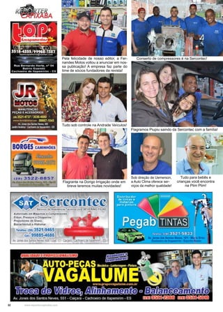 32 www.reportercapixaba.com
Conserto de compressores é na Sercontec!
Flagramos Piupiu saindo da Sercontec com a família!
Pela felicidade de nosso editor, a Fer-
nandes Motos voltou a anunciar em nos-
sa publicação! A empresa faz parte do
time de sócios fundadores da revista!
Sob direção de Uemerson,
a Auto Clima oferece ser-
viços da melhor qualidade!
Tudo sob controle na Andrade Veículos!
Flagrante na Dorigo Irrigação onde em
breve teremos muitas novidades!
Tudo para bebês e
crianças você encontra
na Plim Plim!
 