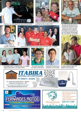 12 www.reportercapixaba.com
Cleydson na concessionária Jeep de Cachoeiro!
Tudo 100% na
Augusto´s Baterias!
Tem super promoção
de ração na Solo Rico!
Qualidade total no atendimento é na Meta-
lúrgica Cachoeiro e na Casa Tomé!
Uma pequena parte da super equipe do Posto Trevo no BNH!
Ricardo da Mundo Animal
recomenda Condroton para
cachorros idosos que tem
problemas com a artrose.
O remédio é excelente e se
vê uma rápida recuperação
dos movimentos do animal!
Impressão de banner com
qualidade é na Print Mark
O casal Lariana e Igor com-
pletam 5 anos juntos!
Flagramos Dieners Júnior jantando com
sua bela família na Beira Rio!
 