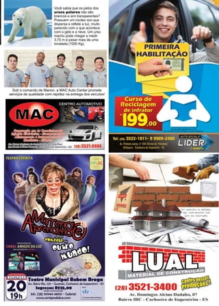 19www.reportercapixaba.com
Sob o comando de Marion, a MAC Auto Center promete
serviços de qualidade com rapidez na entrega dos veículos!
Você sabia que os pelos dos
ursos polares não são
brancos e sim transparentes?
Possuem um núcleo oco que
dispersa e reflete a luz, muito
parecido com o que acontece
com o gelo e a neve. Um urso
macho pode chegar a medir
3,70 m e pesar mais de uma
tonelada (1000 Kg).
 