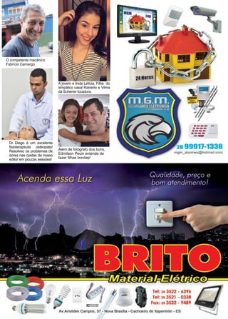 9www.reportercapixaba.com
Dr Diego é um excelente
fisioterapeuta osteopata!
Resolveu os problemas de
dores nas costas de nosso
editor em poucas sessões!
O competente mecânico
Fabrício Camargo
Além de fotógrafo dos bons,
Edmilson Pecin entende de
fazer filhas bonitas!
A jovem e linda Letícia, Filha do
simpático casal Rainerio e Vilma
da Scherrer locadora.
 