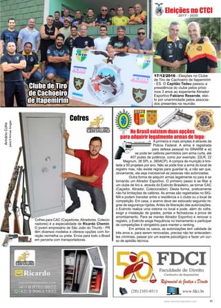 17www.reportercapixaba.com
Cofres para CAC (Caçadores, Atiradores, Colecio-
nadores) é a especialidade de Ricardo Chemin.
O jovem empresário de São João do Triunfo - PR
têm diversos modelos e oferece opções com for-
ração vermelha ou preta. Envia para todo o Brasil
em parceria com transportadoras.
17/12/2016 - Eleições no Clube
de Tiro de Cachoeiro de Itapemirim
- ES. O Capitão Tadeu passou a
presidência do clube pelos próxi-
mos 3 anos ao experiente Atirador
Esportivo Fabiano Resende, elei-
to por unanimidade pelos associa-
dos presentes na reunião.
Eleições no CTCI
ArmárioCofre
para6Armaslongas
Clube de Tiro
de Cachoeiro
de Itapemirim
Cofres
A primeira e mais simples é através da
Policia Federal. A arma é registrada
para defesa pessoal no SINARM e só
se pode ter calibres permitidos (em arma curta, até
407 joules de potência, como por exemplo: 22LR, 22
Magnum, 38 SPL e .380ACP). A compra de munição é limi-
tada a 50 projeteis por ano. Não se pode tirar a arma do local de
registro mas, não existe regras para guardar lá, a não ser que,
obviamente, ela seja inacessível as pessoas não autorizadas.
	 Outra forma de adquirir armas legalmente no país é se
tornando um Atirador Esportivo. O primeiro passo é se filiar a
um clube de tiro e, através do Exército Brasileiro, se tornar CAC
(Caçador, Atirador, Colecionador). Desta forma, praticamente
não há limitações de calibres. As armas são registradas no SIG-
MA e podem transitar entre a residência e o clube ou o local de
competição. Em casa, o acervo deve ser estocado seguindo re-
gras de segurança rígidas. Antes da liberação das autorizações,
o Exército realiza uma vistoria no local e pode, além do cofre,
exigir a instalação de grades, portas e fechaduras a prova de
arrombamento. Para se manter Atirador Esportivo e renovar o
registro, o Exército exige frequência no treinamento e participar
de competições é obrigatório para manter o ranking.
	 Em ambos os casos, as autorizações tem validade de
três anos e, para serem renovadas, precisa não ter anteceden-
tes criminais, passar por um exame psicológico e fazer um cur-
so de aptidão técnica.
2017 - 2020
No Brasil existem duas opções
para adquirir legalmente armas de fogo:
 