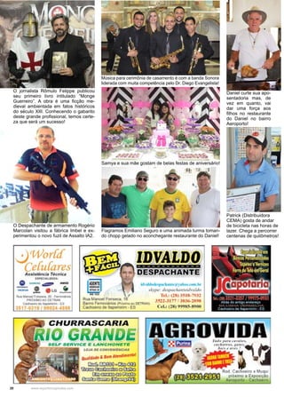 20 www.reportercapixaba.com
O jornalista Rômulo Felippe publicou
seu primeiro livro intitulado “Monge
Guerreiro”. A obra é uma ficção me-
dieval ambientada em fatos históricos
do século XIII. Conhecendo o gabarito
deste grande profissional, temos certe-
za que será um sucesso!
O Despachante de armamento Rogério
Marcolan visitou a fábrica Imbel e ex-
perimentou o novo fuzil de Assalto IA2.
Música para cerimônia de casamento é com a banda Sonora
liderada com muita competência pelo Dr. Diego Evangelista!
Samya e sua mãe gostam de belas festas de aniversário!
Daniel curte sua apo-
sentadoria mas, de
vez em quanto, vai
dar uma força aos
filhos no restaurante
do Daniel no bairro
Aeroporto!
Patrick (Distribuidora
CEMA) gosta de andar
de bicicleta nas horas de
lazer. Chega a percorrer
centenas de quilômetros!
Flagramos Emiliano Seguro e uma animada turma toman-
do chopp gelado no aconchegante restaurante do Daniel!
 