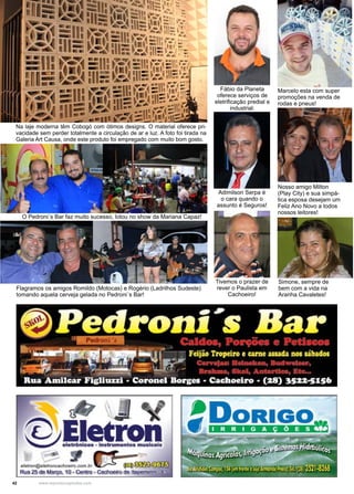 42 www.reportercapixaba.com
Fábio da Planeta
oferece serviços de
eletrificação predial e
industrial.
Adimilson Serpa é
o cara quando o
assunto é Seguros!
Tivemos o prazer de
rever o Paulista em
Cachoeiro!
Marcelo esta com super
promoções na venda de
rodas e pneus!
Nosso amigo Milton
(Play City) e sua simpá-
tica esposa desejam um
Feliz Ano Novo a todos
nossos leitores!
Simone, sempre de
bem com a vida na
Aranha Cavaletes!
Flagramos os amigos Romildo (Motocas) e Rogério (Ladrilhos Sudeste)
tomando aquela cerveja gelada no Pedroni´s Bar!
O Pedroni´s Bar faz muito sucesso, lotou no show da Mariana Capaz!
Na laje moderna têm Cobogó com ótimos designs. O material oferece pri-
vacidade sem perder totalmente a circulação de ar e luz. A foto foi tirada na
Galeria Art Causa, onde este produto foi empregado com muito bom gosto.
 