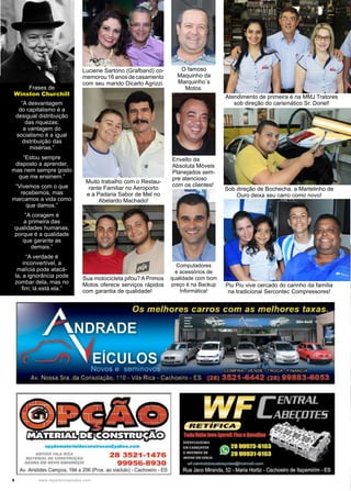 6 www.reportercapixaba.com
Frases de
Winston Churchill
“A desvantagem
do capitalismo é a
desigual distribuição
das riquezas;
a vantagem do
socialismo é a igual
distribuição das
misérias.”
“Estou sempre
disposto a aprender,
mas nem sempre gosto
que me ensinem.”
“Vivemos com o que
recebemos, mas
marcamos a vida como
que damos.”
“A coragem é
a primeira das
qualidades humanas,
porque é a qualidade
que garante as
demais.”
“A verdade é
inconvertível, a
malícia pode atacá-
la, a ignorância pode
zombar dela, mas no
fim; lá está ela.”
Luciene Sartório (Grafband) co-
memorou16anosdecasamento
com seu marido Dicarlo Agrizzi.
Sua motocicleta pifou? A Primos
Motos oferece serviços rápidos
com garantia de qualidade!
Sob direção de Bochecha, a Martelinho de
Ouro deixa seu carro como novo!
Piu Piu vive cercado do carinho da família
na tradicional Sercontec Compressores!
Atendimento de primeira é na MMJ Tratores
sob direção do carismático Sr. Doriel!
Computadores
e acessórios de
qualidade com bom
preço é na Backup
Informática!
Erivelto da
Absoluta Móveis
Planejados sem-
pre atencioso
com os clientes!
O famoso
Maquinho da
Marquinho´s
Motos.
Muito trabalho com o Restau-
rante Familiar no Aeroporto
e a Padaria Sabor de Mel no
Abelardo Machado!
 
