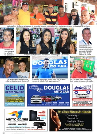 24 www.reportercapixaba.com
Na terça-feira de Carnaval, apesar de encontrar poucos associados, teve bastante animação no Jaraguá Tênis Clube!
Luiz e seu neto Luiz Henrique
esbanjando alegria na Mecamvil!
A Douglas Auto Car é a mais nova loja de auto-
móveis da cidade. Vale a pena conferir!
No Pet Shop Casa Rural tem
tudo para animais de estimação!
Simpatia e eficiência no atendimento é na Drogaria Cachoeiro!
Desejamos uma
boa recuperação a
Fernando (Bracom)
que está afastado
para tratar de pro-
blemas de saúde.
Reinerio Bia-
zatti gosta de
ler a Repór-
ter Capixaba!
 