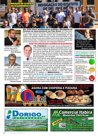 34 www.reportercapixaba.com
Dia 19/02 houve manifestações pedindo a Revogação do
Estatuto do desarmamento em todo Brasil. Em Cachoeiro
foi na praça Jerônimo Monteiro. Misteriosamente a imprensa não di-
vulgou nada, apesar do grande sucesso das manifestações em São
Paulo e nas grandes cidades do país. A greve da Polícia Militar no ES
comprovou mais uma vez que o estado nunca será capaz de proteger
todos o tempo todo. O desarmamento civil é um péssimo negócio que
só favorece bandidos e políticos com ambições totalitárias!
“Será que existe
alguém que realmente
acredita que indivíduos
que estão preparados
para desobedecer às
leis contra o homicídio
irão obedecer às leis
de desarmamento?”
Thomas Sowell
“Desarmar o cidadão
só traz segurança
para os criminosos”
Bene Barbosa
O PL 3722/2012 é um projeto de lei do Deputado Fe-
deral Peninha (foto) que altera a legislação sobre armas
e munições no Brasil, flexibilizando as normas em vigor
para que as pessoas de bem possam ter acesso legal
as armas de fogo. Embora o projeto modifique a legisla-
ção atual, o controle ainda é previsto. Hoje, possuir uma
arma é proibido, com exceções.
O PL 3722 elimina essa regra proibitiva e garante o di-
reito à defesa, com critérios bem definidos: a pessoa
precisa ter no mínimo 21 anos; comprovar residência e emprego fixo;
não possuir antecedentes criminais; não estar sendo investigado em
inquérito policial por crime contra a vida; ter sido aprovado no curso
de manuseio de armas e tiro, e comprovar sanidade mental.
	 Para apoiar a revogação do estatuto do desarmamento,
basta ligar gratuitamente ao Disque-Câmara e dizer que apoia
o PL3722/2012. O telefone é 0800-619-619 e o horário de
atendimento é das 8h às 20h, de segunda a sexta-feira.
	 No site www.deputadopeninha.com.br/placar é possível
ver a posição dos parlamentares a respeito do PL 3722 e obter o
endereço eletrônico de cada um. Veja ao lado a posição dos deputados
federais capixabas. Não espere pelos outros, faça sua parte!
“Nunca confie em
um Governo que
não confia em seus
cidadãos com armas.”
Benjamin Franklin
Existe uma solução para o problema do desarmamento:
Direito Legal para o cidadão
sem antecedentes criminais
Posição Deputados
Federais Capixabas:
A Favor:
CARLOS MANATO
MARCUS VICENTE
Indeciso:
DR. JORGE SILVA
NORMA AYUB
PAULO FOLETTO
SERGIO VIDIGAL
EVAIR VIEIRA DE MELO
Contra:
GIVALDO VIEIRA
HELDER SALOMÃO
LELO COIMBRA
REVOGAÇÃO DO ESTATUTO
DO DESARMAMENTO
 