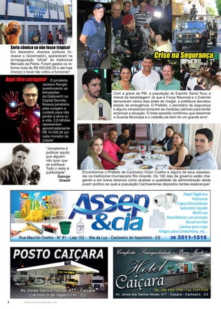 4 www.reportercapixaba.com
Com a greve da PM, a população do Espírito Santo ficou a
mercê da bandidagem! Já que a Força Nacional e o Exército
demoraram vários dias antes de chegar, a prefeitura decretou
estado de emergência. O Prefeito, o secretário de segurança
e alguns vereadores tomaram as medidas cabíveis para tentar
amenizar a situação. O triste episódio confirmou que desarmar
a Guarda Municipal e o cidadão de bem foi um grande erro!
Encontramos o Prefeito de Cachoeiro Victor Coelho e alguns de seus assesso-
res na tradicional churrascaria Rio Grande. Os 100 dias de governo estão che-
gando e em breve teremos como analisar a qualidade da administração deste
jovem político ao qual a população Cachoeirense depositou tantas esperanças!
O jornalista
Jackson Rangel
questionando as
transações
da Odebrecht na
Capital Secreta.
Nossos parabéns
pela coragem e
cuidado para não
perder a alma ou
a vida: 2,8 bilhões
representam
aproximadamente
R$ 14.000,00 por
cada morador da
cidade!
Crise na Segurança
“Jornalismo é
publicar aquilo
que alguém
não quer que
se publique.
Todo o resto é
publicidade”.
George
Orwell
Aqui têm coragem!
Seria cômico se não fosse trágico!
Em dezembro, diversos políticos (in-
clusive o Governador), apareceram na
re-inauguração “oficial” do tradicional
Mercado da Pedra. Foram gastos na re-
forma mais de R$ 400.000,00 e até hoje
(março) o local não voltou a funcionar!
 