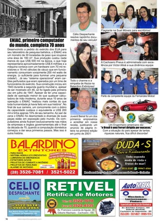 16 www.reportercapixaba.com
Desenvolvido a pedido do exército dos EUA para
seu laboratório de pesquisa balística, o ENIAC era
um monstro de 30 toneladas de peso que ocupava
uma área de 180 m². Sua produção custou nada
menos do que US$ 500 mil na época, o que hoje
representaria aproximadamente US$ 6 milhões e a
máquina contava com um hardware com 70 mil re-
sístores e 18 mil válvulas de vácuo que em funcio-
namento consumiam vorazmente 200 mil watts de
energia. (o suficiente para iluminar uma pequena
cidade!) . Já seu “sistema operacional” eram car-
tões perfurados que eram operados por um time de
funcionários do exército. Sua construção iniciou em
1943 durante a segunda guerra mundial e, apesar
de ser mostrado em 46, só foi ligado pela primeira
vez em julho de 1947. Apesar de ter uma capaci-
dade de operação menor do que qualquer calcu-
ladora de mão moderna, durante seus 10 anos de
operação o ENIAC “realizou mais contas do que
toda humanidade já havia feito em sua história”. No
final de sua carreira, um concorrente com o dobro
da capacidade custava o equivalente a US$ 200
mil e tinha apenas 10% de seu tamanho. Ao sair de
cena o ENIAC foi desmontado e diversas de suas
peças estão em exposição pelo mundo. Os com-
putadores ainda ficaram exclusivamente nas mãos
de empresas e órgãos governamentais até o final
da década de 70, quando a computação doméstica
começou a dar seus primeiros passos. Mas isso é
outra história.
ENIAC, primeiro computador
do mundo, completa 70 anos
A Cachoeiro Pneus é administrada com exce-
lência por Victor Altoé e sua dinâmica equipe.
Flagrante na Suet Móveis para escritórios!
Juvenil Beiral foi um dos
primeiros empresários
a acreditar em nossa
revista, publicando um
anúncio de página in-
teira na primeira edição
em junho de 2001!
Todo o charme e a
simpatia de Kezia na
Balardino Extintores!
Célio Despachante
resolve rapidinho docu-
mentos de seu veículo!
Parte da competente equipe da Fernandes Motos!
Um Engenheiro americano diz:
“o Brasil é uma Ferrari dirigida por macacos.”
Com a situação do país apesar de tantas
riquezas naturais, fica difícil discordar!
 
