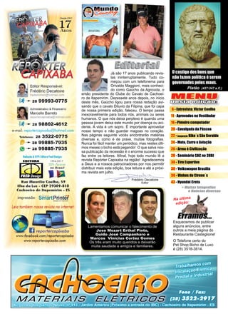 3www.reportercapixaba.com
Frédéric Decatoire
Editor
O castigo dos bons que
não fazem política é serem
governados pelos maus.
Platão (427-347 a.C.)
Já são 17 anos publicando revis-
tas ininterruptamente. Tudo co-
meçou com um telefonema para
Orivaldo Maggioni, mais conheci-
do como Gaúcho da Agrovida, o
então presidente do Clube do Cavalo de Cachoei-
ro de Itapemirim. Dezessete anos depois, no inicio
deste mês, Gaúcho ligou para nossa redação avi-
sando que o cavalo Diluvio da Filipina, que foi capa
de nossa primeira edição, faleceu. O tempo passa
inexoravelmente para todos nós, animais ou seres
humanos. O que nós deixa perplexo é quando uma
pessoa jovem deixa este mundo por doença ou aci-
dente. A vida é um sopro. É importante aproveitar
nosso tempo e não guardar magoas no coração.
Nas páginas seguinte vocês encontrarão matérias
diversas e, como é de praxe, muitas fotografias.
Nunca foi fácil manter um periódico, mas nestes últi-
mos meses o bicho está pegando! O que salva nos-
sa publicação da recessão é o enorme sucesso que
faz entre os leitores. Afinal, hoje todo mundo lê a
revista Repórter Capixaba na região! Agradecemos
a Deus e a nossos patrocinadores por nos permitir
distribuir mais esta edição, boa leitura e até a próxi-
ma revista em julho.
Na última
edição:
Esquecemos de publicar
alguns anúncios, entre
outros a meia página do
Restaurante Casteglione!
O Telefone certo do
Pet Shop Bicho de Luxo
é (28) 3518-3814.
MENU
Desta edição:
6 - Entrevista: Victor Coelho
11 - Aprovados no Vestibular
16 - Pimeiro computador
20 - Cavalgada da Páscoa
22 - Inauguração Kiko´s São Geraldo
24 - Moto, Carro e Aviação
26 - Arma é Civilização
28 - Seminário CAC no 38BI
30 - Tiro Esportivo
36 - Volkswagen Brasília
38 - Vinhos do Cirene´s
43 - Hyundai Creta
Lamentamos comunicar o falecimento de
Jose Mozart Erthal Pinto,
Guido José Campanharo e
Marcos Vinícius Cortez Gomes
Os três eram muito queridos e deixarão
muita saudade a amigos e familiares.
 