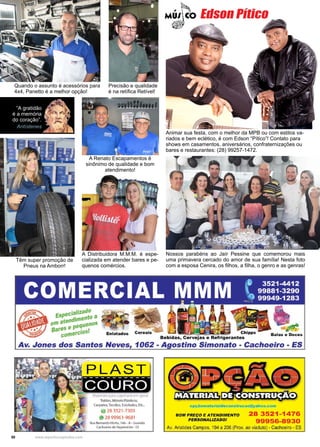 50 www.reportercapixaba.com
Animar sua festa, com o melhor da MPB ou com estilos va-
riados e bem eclético, é com Edson “Pítico”! Contato para
shows em casamentos, aniversários, confraternizações ou
bares e restaurantes: (28) 99257-1472.
Quando o assunto é acessórios para
4x4, Panetto é a melhor opção!
Precisão e qualidade
é na retífica Retível!
Nossos parabéns ao Jaír Pessine que comemorou mais
uma primavera cercado do amor de sua família! Nesta foto
com a esposa Cenira, os filhos, a filha, o genro e as genras!
Têm super promoção de
Pneus na Amborr!
A Renato Escapamentos é
sinônimo de qualidade e bom
atendimento!
A Distribuidora M.M.M. é espe-
cializada em atender bares e pe-
quenos comércios.
“A gratidão
é a memória
do coração”.
Antístenes
Edson Pítico
 