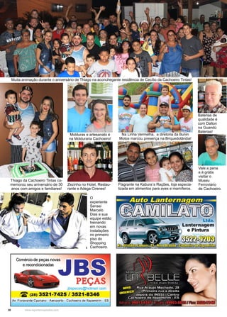 30 www.reportercapixaba.com
Muita animação durante o aniversário de Thiago na aconchegante residência de Cecílio da Cachoeiro Tintas!
Thiago da Cachoeiro Tintas co-
memorou seu aniversário de 30
anos com amigos e familiares!
Baterias de
qualidade é
com Dalton
na Guandú
Baterias!
Vale a pena
e é grátis
visitar o
Museu
Ferroviário
de Cachoeiro.
Zezinho no Hotel, Restau-
rante e Adega Cirenes!
Molduras e artesanato é
na Molduraria Cachoeiro!
Na Linha Vermelha, a diretoria da Bunin
Motos marcou presença na Briquedolândia!
Flagrante na Kabura´s Rações, loja especia-
lizada em alimentos para aves e mamíferos.
O
experiente
Sensei
Marcelo
Dias e sua
equipe estão
treinando
em novas
instalações
no primeiro
piso do
Shopping
Cachoeiro.
 