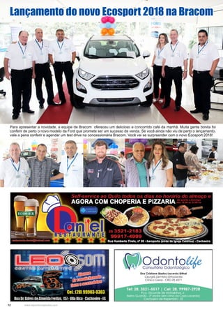 12 www.reportercapixaba.com
Lançamento do novo Ecosport 2018 na Bracom
Para apresentar a novidade, a equipe de Bracom ofereceu um delicioso e concorrido café da manhã. Muita gente bonita foi
conferir de perto o novo modelo da Ford que promete ser um sucesso de venda. Se você ainda não viu de perto o lançamento,
vale a pena conferir e agendar um test drive na concessionária Bracom. Você vai se surpreender com o novo Ecosport 2018!
 
