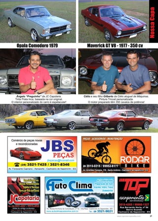 27www.reportercapixaba.com
Maverick GT V8 - 1977 - 350 cvOpala Comodoro 1979
Ângelo “Preguinho” da JC Capotaria.
Tinta Prata Inca, baseada na cor original.
O interior personalizado do carro é espetacular!
Célio e seu filho Gilberto da Célio aluguel de Máquinas.
Pintura Tricoat personalizada.
O motor preparado têm 350 cavalos de potência!
NossaCapa
 