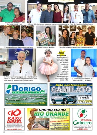 32 www.reportercapixaba.com
A Volkswagen carros agora está voltando a todo
vapor na cidade com o competentíssimo Carlos
Boscaglia na gerência da concessionária!
Wagner e sua esposa Lilian
do jornal ES de Fato. A Divan Móveis marcou presença com um belo estande na Feira de Negócios de Cachoeiro.
O Vereador Higner Mansur visitou a feira. Flagrante no estande da Pedal de Ouro na feira.Mylena do Aqui Notícias.
O carismático casal titular da
iGUi Piscinas - Cachoeiro.
Laura
Viana
Piassarolo
festejou seu pri-
meiro aniversário
dia 22/09/2017.
Na próxima
edição da
revista
publica-
remos os
melhores
momentos
da maravilhosa
festa preparada
com carinho pelos
pais e avôs.
 