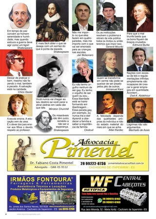 4 www.reportercapixaba.com
Deixar de praticar o
bem, mesmo não fa-
zendo o mal, também
é pecado. A salvação
está na caridade.
Chico Xavier
É mais fácil obter o que se
deseja com um sorriso do
que à ponta da espada.
Shakespeare
Em tempo de paz
convém ao homem
serenidade e humil-
dade; mas quando
estoura a guerra deve
agir como um tigre!
Shakespeare
Nações com exces-
so de leis e regula-
mentações infinitas
simplesmente são
incapazes de cres-
cer e gerar empre-
gos em quantidade.
Acordem...
Ziad K. Abdelnour
A escola ensina. A edu-
cação vem de casa.
É o dever dos pais ensi-
nar aos filhos o devido
respeito ao professor.
Os miseráveis
não têm outro
remédio a
não ser a
esperança.
Shakespeare
Você nunca vai chegar ao
seu destino se você parar e
atirar pedras em cada cão
que late.
Winston Churchill
Quem se transforma
em verme não pode se
queixar de ser pisado
pelos pés de outros.
Immanuel Kant
Não me impor-
to no que eles
fazem em quatro
paredes, mas me
importo com o que
vai ser ensinado
para as crianças
nas escolas.
Jair Bolsonaro
Eu não tenho or-
gulho nenhum de
ser gay. Eu tenho
o orgulho de ser
quem eu sou...
Essa liberdade
está se trans-
formando em
libertinagem...
Essa parada gay,
por exemplo, eu
nunca iria a ela!
Aprendi a obe-
decer a família e
saber a importân-
cia da família.
Clodovil
A felicidade depende
das qualidades pró-
prias do indivíduo e não
do estado material do
meio em que se acha.
Allan Kardec
Para que o mal
triunfe basta que
os bons fiquem de
braços cruzados.
Edmund Burke
Lágrimas não são
argumentos.
Machado de Assis
Ou as instituições
resolvem o problema e
retiram da vida pública
todos os ilícitos ou então
teremos que impor isso.
General Mourão
 