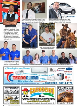 42 www.reportercapixaba.com
A Sala Levino Fanzeres
recebeu a exposição “Relei-
turas e Abstratos”, do artista
plástico Jefferson Bragga.
A exposição contou com
apoio da Secretaria Munici-
pal de Cultura e patrocínio
da Escola Guimarães Rosa e
do Sicoob Sul.
Edinho também pinta lindos quadros. Po-
dem admirar algumas de suas pinturas a
óleo no restaurante Kiko´s da Beira Rio!
A DMD é especializada em
equipamentos para seguran-
ça e têm excelentes preços!
Gleibson Nogueira garante condições
imperdíveis para quem deseja adquirir o
Hyundai Creta na HMB Prime este mês!
Venda, instalação e assistência técnica em ar condicionado split, é na Tecnoclima!
Tudo sob controle no acon-
chegante Modelos Bar! Laís Tirello da Casa das PanelasFlagrante Na Amborr
 
