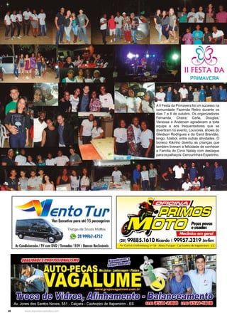 46 www.reportercapixaba.com
A II Festa da Primavera foi um sucesso na
comunidade Fazenda Retiro durante os
dias 7 e 8 de outubro. Os organizadores
Fernanda, Chaira, Carla, Douglas,
Vanessa e Anderson agradecem a toda
equipe e aos frequentadores que se
divertiram no evento. Louvores, shows do
Gleidson Rodrigues e da Carol Brandão,
bingo, futebol, entre outras atividades. O
boneco Kikinho divertiu as crianças que
também tiveram a felicidade de conhecer
a Família do Circo Nataly com destaque
paraospalhaços:CenourinhaeEspetinho.
 