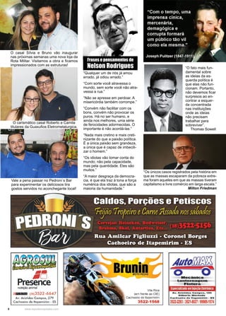 8 www.reportercapixaba.com
Frases e pensamentos de
Nelson Rodrigues
“Qualquer um de nós já amou
errado, já odiou errado.”
“Com sorte você atravessa o
mundo, sem sorte você não atra-
vessa a rua.”
“Não se apresse em perdoar. A
misericórdia também corrompe.”
“Convém não facilitar com os
bons, convém não provocar os
puros. Há no ser humano, e
ainda nos melhores, uma série
de ferocidades adormecidas. O
importante é não acordá-las.”
“Nada mais cretino e mais creti-
nizante do que a paixão política.
É a única paixão sem grandeza,
a única que é capaz de imbecili-
zar o homem.”
“Os idiotas vão tomar conta do
mundo; não pela capacidade,
mas pela quantidade. Eles são
muitos.”
“A maior desgraça da democra-
cia, é que ela traz à tona a força
numérica dos idiotas, que são a
maioria da humanidade.”
“Os únicos casos registrados pela história em
que as massas escaparam da pobreza extre-
ma foram aqueles em que as massas tiveram
capitalismo e livre comércio em larga escala.”
Milton Friedman
O casal Sílvia e Bruno vão inaugurar
nas próximas semanas uma nova loja da
Rota Militar. Visitamos a obra e ficamos
impressionados com as estruturas!
O carismático casal Roberto e Camila
titulares da Guaxufios Eletrometalurgica.
Vale a pena passar no Pedroni´s Bar
para experimentar os deliciosos tira
gostos servidos no aconchegante local!
“O fato mais fun-
damental sobre
as ideias da es-
querda política é
que elas não fun-
cionam. Portanto,
não devemos ficar
surpresos ao en-
contrar a esquer-
da concentrada
nas instituições
onde as ideias
não precisam
trabalhar para
sobreviver”.
Thomas Sowell
 