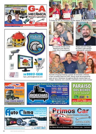 24 www.reportercapixaba.com
O Clube de Tiro de Cachoeiro recebe atletas do Brasil inteiro!
Em recente evento social
flagramos Ivan Marinho
e seu filho Franschesco!
Nosso parceiro Diogo
da Eletro Light sempre
esbanjando carisma!
Durante a Exposul tivemos o prazer de encontrar o famoso
e bem sucedido Zezé da Cofril. Vamos rezar fervorosamente
para ver se o Hemerson da agência Mundo resolve fazer um
milagre, liberando uma verbinha publicitária para nossa revista!
 