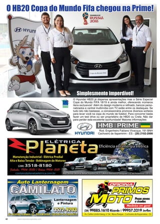 42 www.reportercapixaba.com
O HB20 Copa do Mundo Fifa chegou na Prime!
O Hyundai HB20 já dispensa apresentações mas a Série Especial
Copa do Mundo FIFA 18/19 é ainda melhor, oferecendo inúmeros
itens exclusivos! Além do design moderno e refinado, bancos perso-
nalizados e central multimídia com TV estão entre os destaques. Se
tudo isto não bastasse, a concessionária promove diversos sorteios
para levar você na copa do mundo de futebol. Para concorrer basta
fazer um test drive ou ser proprietário de HB20 ou Creta. Não dar
para perder esta excelente oportunidade! Maiores informações:
Rod. Engenheiro Fabiano Vivacqua, 191 BNH
Cachoeiro de Itapemirim - ES - (28) 2102-2000
Simplesmente imperdível!
 