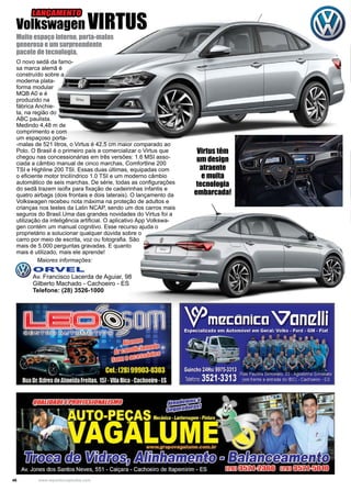 46 www.reportercapixaba.com
O novo sedã da famo-
sa marca alemã é
construído sobre a
moderna plata-
forma modular
MQB A0 e é
produzido na
fábrica Anchie-
ta, na região do
ABC paulista.
Medindo 4,48 m de
comprimento e com
um espaçoso porta-
-malas de 521 litros, o Virtus é 42,5 cm maior comparado ao
Polo. O Brasil é o primeiro país a comercializar o Virtus que
chegou nas concessionárias em três versões: 1.6 MSI asso-
ciada a câmbio manual de cinco marchas, Comfortline 200
TSI e Highline 200 TSI. Essas duas últimas, equipadas com
o eficiente motor tricilíndrico 1.0 TSI e um moderno câmbio
automático de seis marchas. De série, todas as configurações
do sedã trazem isofix para fixação de cadeirinhas infantis e
quatro airbags (dois frontais e dois laterais). O lançamento da
Volkswagen recebeu nota máxima na proteção de adultos e
crianças nos testes da Latin NCAP, sendo um dos carros mais
seguros do Brasil.Uma das grandes novidades do Virtus foi a
utilização da inteligência artificial. O aplicativo App Volkswa-
gen contém um manual cognitivo. Esse recurso ajuda o
proprietário a solucionar qualquer dúvida sobre o
carro por meio de escrita, voz ou fotografia. São
mais de 5.000 perguntas gravadas. E quanto
mais é utilizado, mais ele aprende!
Maiores informações:
Muito espaço interno, porta-malas
generoso e um surpreendente
pacote de tecnologia.
Volkswagen VIRTUS
Virtus têm
um design
atraente
e muita
tecnologia
embarcada!
LANÇAMENTO
ORVEL
Av. Francisco Lacerda de Aguiar, 98
Gilberto Machado - Cachoeiro - ES
Telefone: (28) 3526-1000
 