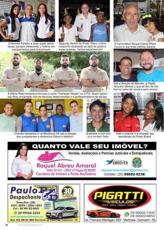 50 www.reportercapixaba.com
O carismático Roque Cabral (Plast
Couro) e sua linda netinha Isadora.
Todo o charme e a simpatia das
atendentes do Posto Brasil!
Qualidade e bom pre-
ço é na Agro Terra.
O famoso Panetto e suas super secre-
tárias, sempre oferecendo o melhor em
equipamentos para automóveis!
Clientes satisfeitos é na Mecânica GA sob a direção
dos competentes e dinâmicos Gilson e Adelson.
Segundo Aerton do Posto Trevo, o chur-
rasquinho localizado ao lado do posto é
super gostoso. Vamos experimentar!
Sob a direção de Marcelo, a Pigatti
Veículos oferece o que se têm de me-
lhor no ramo de novos e semi novos!
A Ultima Ratio Armeria promoveu o curso “Combate Velado” no CTCI. Quem partici-
pou ficou encantado com as técnicas desenvolvidas e o profissionalismo da equipe.
 