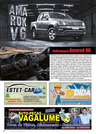 26 www.reportercapixaba.com
Volkswagen Amarok V6
O Brasil já teve algumas picapes médias com motores V6,
mas a Volkswagen Amarok é a primeira com motor V6 tur-
bo diesel. O mais impressionante é que acelera de 0 a 100
km/h em apenas 8 segundos! São 225 cv e 56,1 kgfm de
torque, tornando a picape de cabine dupla perfeita tanto
para o asfalto como para o off-road. O carro traz ainda a
exclusiva tração 4Motion 4X4 permanente com transmis-
são automática de 8 velocidades, que proporciona mais
aderência ao solo. Por isso, a Amarok supera os desafios
em qualquer tipo de terreno, mesmo completamente car-
regada. A segurança é um quesito destacável na Amarok
V6. A montadora introduziu soluções tecnológicas de últi-
ma geração que fazem toda a diferença em situações de
risco. Vale a pena conferir de perto a novidade!
Maiores informações na concessionária Orvel.
 
