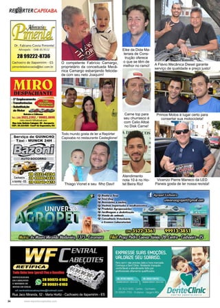34 www.reportercapixaba.com
O competente Fabrício Camargo,
proprietário da conceituada Mecâ-
nica Camargo esbanjando felicida-
de com seu neto Joaquim!
Todo mundo gosta de ler a Repórter
Capixaba no restaurante Casteglione!
Thiago Vionet e seu filho Davi!
Eike da Dida Ma-
teriais de Cons-
trução oferece
o que se têm de
melhor no ramo!
Carne top para
seu churrasco é
com Celio Altoé
no Disk Carne!
Atendimento
nota 10 é no Ho-
tel Beira Rio!
A Flávio Mecânica Diesel garante
serviço de qualidade e preço justo!
Primos Motos é lugar certo para
consertar sua motocicleta!
Vicenzo Pierre Maneco da LED
Paneis gosta de ler nossa revista!
 
