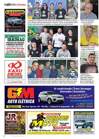 42 www.reportercapixaba.com
Muita opressão no “Reaça Gourmet” organizado por Fabrício Depes!
Os participantes tiveram a oportunidade de degustar deliciosas igua-
rias preparada com carinho pelo talentoso chefe Joênio Dessaune!
O Adesivaço Bolsonaro em frente a Rota Militar foi um sucesso!
Cachoeiro já organizou três adesivaços Bolsonaro! Amarildo (a esquer-
da) e Mayla (centro) organizaram o evento. Todos os voluntários traba-
lharam gratuitamente e custeiam as despesas do próprio bolso!
Flagramos o
pré candidato a
deputado estadual
Wellington Calle-
gari no estande de
tiro da Rota Militar!
Têm tudo para seu
carro na loja Bira
Acessórios!
As melhores motos
estão na Motocas!
 