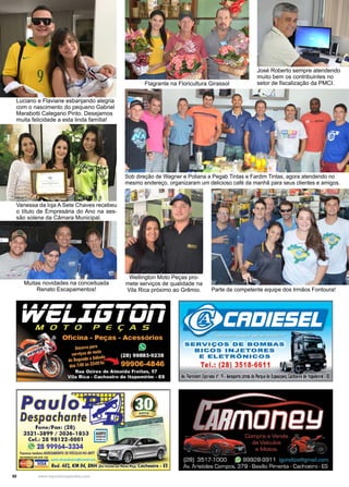 50 www.reportercapixaba.com
Luciano e Flaviane esbanjando alegria
com o nascimento do pequeno Gabriel
Marabotti Calegario Pinto. Desejamos
muita felicidade a esta linda família!
Vanessa da loja A Sete Chaves recebeu
o título de Empresária do Ano na ses-
são solene da Câmara Municipal.
Muitas novidades na conceituada
Renato Escapamentos!
José Roberto sempre atendendo
muito bem os contribuintes no
setor de fiscalização da PMCI.Flagrante na Floricultura Girassol
Sob direção de Wagner e Poliana a Pegab Tintas e Fardim Tintas, agora atendendo no
mesmo endereço, organizaram um delicioso café da manhã para seus clientes e amigos.
Wellington Moto Peças pro-
mete serviços de qualidade na
Vila Rica próximo ao Grêmio. Parte da competente equipe dos Irmãos Fontoura!
 