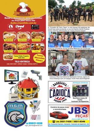 18 www.reportercapixaba.com
Carioca e Raul da tradicional Barbearia Carioca, agora em
novo endereço com um espaço muito mais aconchegante!
Parte da competente equipe da Dida Materiais de Construção.
A “Coração de Ferro Team” é uma equipe de jogadores de
Airsoft que está bombando no sul do Espírito Santo! Publica-
remos maiores informações em nossa próxima edição!
 