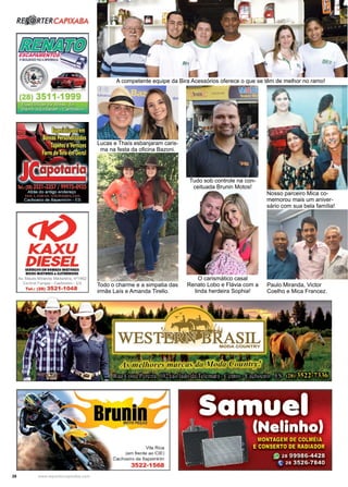 28 www.reportercapixaba.com
A competente equipe da Bira Acessórios oferece o que se têm de melhor no ramo!
Todo o charme e a simpatia das
irmãs Laís e Amanda Tirello.
Nosso parceiro Mica co-
memorou mais um aniver-
sário com sua bela família!
Paulo Miranda, Victor
Coelho e Mica Francez.
O carismático casal
Renato Lobo e Flávia com a
linda herdeira Sophia!
Tudo sob controle na con-
ceituada Brunin Motos!
Lucas e Thaís esbanjaram caris-
ma na festa da oficina Bazoni.
 