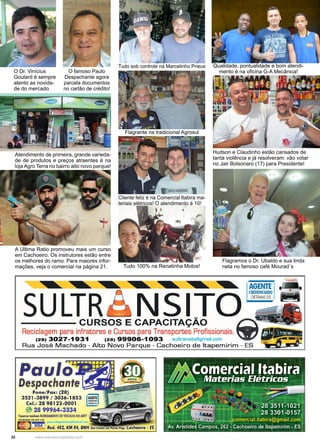 32 www.reportercapixaba.com
Hudson e Claudinho estão cansados de
tanta violência e já resolveram: vão votar
no Jair Bolsonaro (17) para Presidente!
Qualidade, pontualidade e bom atendi-
mento é na oficina G-A Mecânica!
Flagramos o Dr. Ubaldo e sua linda
neta no famoso café Mourad´s
Tudo sob controle na Marcelinho Pneus
Flagrante na tradicional Agrosul
Cliente feliz é na Comercial Itabira ma-
teriais elétricos! O atendimento é 10!
Atendimento de primeira, grande varieda-
de de produtos e preços atraentes é na
loja Agro Terra no bairro alto novo parque!
O Dr. Vinícius
Goulard é sempre
atento as novida-
de do mercado.
O famoso Paulo
Despachante agora
parcela documentos
no cartão de crédito!
Tudo 100% na Renatinha Motos!
A Ultima Ratio promoveu mais um curso
em Cachoeiro. Os instrutores estão entre
os melhores do ramo. Para maiores infor-
mações, veja o comercial na página 21.
 