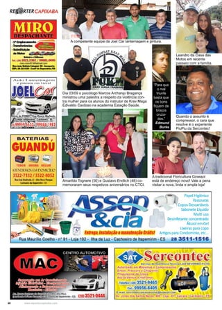 40 www.reportercapixaba.com
A competente equipe da Joel Car lanternagem e pintura.
Dia 03/09 o psicólogo Marcos Archanjo Bragança
ministrou uma palestra a respeito da violência con-
tra mulher para os alunos do instrutor de Krav Maga
Edivaldo Cardoso na academia Estação Saúde.
Amarildo Tognere (50) e Gustavo Endlich (48) co-
memoraram seus respetivos aniversários no CTCI.
A tradicional Floricultura Girassol
está de endereço novo! Vale a pena
visitar a nova, linda e ampla loja!
“Para que
o mal
triunfe
basta que
os bons
fiquem de
braços
cruza-
dos.”
Edmund
Burke
Leandro da Casa das
Motos em recente
passeio com a família.
Quando o assunto é
compressor, o cara que
resolve é o experiente
PiuPiu da Sercontec!
 