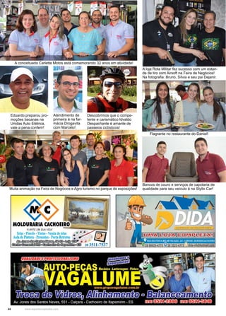 44 www.reportercapixaba.com
A conceituada Carlette Motos está comemorando 32 anos em atividade!
A loja Rota Militar fez sucesso com um estan-
de de tiro com Airsoft na Feira de Negócios!
Na fotografia: Bruno, Sílvia e seu pai Dejanir.
Flagrante no restaurante do Daniel!
Muita animação na Feira de Negócios e Agro turismo no parque de exposições!
Bancos de couro e serviços de capotaria de
qualidade para seu veículo é na Styllo Car!
Atendimento de
primeira é na far-
mácia Drogavita
com Marcelo!
Eduardo preparou pro-
moções bacanas na
Unidas Auto Elétrica,
vale a pena conferir!
Descobrimos que o compe-
tente e carismático Idvaldo
Despachante é amante de
passeios ciclísticos!
 