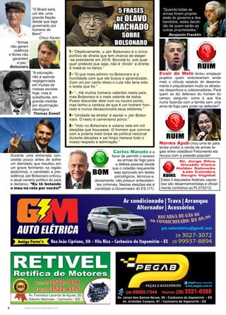 8 www.reportercapixaba.com
Evair de Melo tentou emplacar
projetos quem endureceriam ainda
mais o ridículo estatuto do desarma-
mento e prejudicariam muito os atirado-
res desportivos e colecionadores. Para
quem se diz defensor do homem do
campo, pergunto: como é que fica
numa fazenda com a família sem uma
arma de fogo para poder se defender?
RUIM
RUIM
Norma Ayub criou uma lei para
tentar proibir a venda de armas le-
gais entre cidadãos! Felizmente ela
recuou com a pressão popular!
1 - “Objetivamente, o Jair Bolsonaro é o único
político de direita que tem chance de eleger-
-se presidente em 2018. Boicotá-lo, sob qual-
quer pretexto que seja, não é ‘dividir’ a direita:
é matá-la no berço.”
2 - “O que mais admiro no Bolsonaro é a
humildade com que ele busca o aprendizado.
Com um por cento disso o Lula não teria sido
o bosta que foi.”
3 - “...Há muitos homens valentes neste país,
mas Bolsonaro é o mais valente de todos.
Posso discordar dele num ou noutro ponto,
mas tenho a certeza de que é um homem hon-
rado e nunca decepcionará seus eleitores.”
4 - “Unidade da direita” é apoiar o Jair Bolso-
naro. O resto é carreirismo porco.”
5 - “Voto no Bolsonaro e votaria nele em mil
eleições que houvesse. O homem que convive
com a putaria mais torpe da politica nacional
durante décadas e sai limpo merece todo o
nosso respeito e admiração.”
5 FRASES
DE OLAVO
MACHADO
SOBRE
BOLSONARO
“A educação
não é apenas
negligenciada
em muitas de
nossas escolas
hoje, mas é
substituída, em
grande medida
por doutrinação
ideológica.”
Thomas Sowell
Durante uma entrevista con-
cedida pouco antes de sofrer
um atendado que resultou em
um grave ferimento na região
abdominal, o candidato a pre-
sidência Jair Bolsonaro criticou
o atual cenário político do país
e declarou: “Eu tô botando
o meu na reta por vocês!”
“Armas
não geram
violência
e flores não
garantem
a paz.”
Bolsonaro
“O Brasil será,
um dia, uma
grande Nação
desde que seja
governado por
homens de
Bem!”
Chico Xavier
“Quando todas as
armas forem proprie-
dade do governo e dos
bandidos, estes decidi-
rão de quem serão as
outras propriedades.”
Benjamin Franklin
Dr. Jorge Silva
Givaldo Vieira
Helder Salomão
Lelo Coimbra
Sergio VigidalRUINS
Estes 5 deputados federais capixa-
bas são desarmamentistas e oficial-
mente contrários ao PL3722/12.
Carlos Manato é a
favor de permitir o acesso
as armas de fogo para
a defesa pessoal desde
que o cidadão requerente
seja aprovado em testes
psicológicos, técnicos e,
obviamente, não possuir anteceden-
tes criminais. Nestas eleições ele é
candidato a Governador do ES (17).
BOM
 
