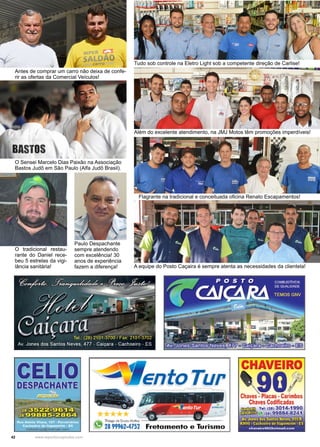 42 www.reportercapixaba.com
Tudo sob controle na Eletro Light sob a competente direção de Carlise!
Além do excelente atendimento, na JMJ Motos têm promoções imperdíveis!
Flagrante na tradicional e conceituada oficina Renato Escapamentos!
A equipe do Posto Caçaira é sempre atenta as necessidades da clientela!
Antes de comprar um carro não deixa de confe-
rir as ofertas da Comercial Veículos!
O Sensei Marcelo Dias Paixão na Associação
Bastos Judô em São Paulo (Alfa Judô Brasil).
Paulo Despachante
sempre atendendo
com excelência! 30
anos de experiência
fazem a diferença!
O tradicional restau-
rante do Daniel rece-
beu 5 estrelas da vigi-
lância sanitária!
 