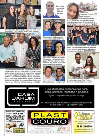 50 www.reportercapixaba.com
O carismático casal Júlio Fiorini e
Amanda em recente evento social.Clientes felizes é na Agrovida!
Flagrante no Salão do Auto-
móvel, sob direção de Pedro.
Revestimentos diferenciados para sua obra, você
encontra na Casa Jardim. Vale a pena conferir!
Têm muitas
novidades
para seu
carro na
Panetto!
O jornalista Renato Ramos Magalhães da concei-
tuada revista Você + realizou um concorrido co-
quetel para o lançamento de uma edição especial
de sua publicação relatando a impressionante his-
tória de Theodorico De Assis Ferraço, considera-
do por muitos cachoeirenses o prefeito do século
devido a quantidade de grandes obras de infraes-
truturas que o famoso político realizou na cidade.
Foto:PedroJúnior
Têm uma grande promoção
de piscinas na Cachoeiro Irri-
gações! Uma excelente opor-
tunidade de deixar sua casa
muito mais aconchegante!
A Dra. Edilaine é um exemplo de de-
dicação aos animais! O atendimento é
sempre de primeira na Universo Agropet!
Edivaldo Cardoso ministra aulas de Krav
Magá, um eficiente sistema de combate
corpo a corpo desenvolvido pelo exérci-
to Israelense. Contato: 28 99976-6849.
 