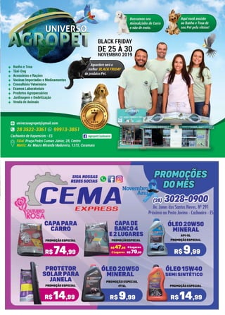 13
www.reportercapixaba.com
+ Banho eTosa
+ Táxi-Dog
+ Acessórios e Rações
+ Vacinas Importadas e Medicamentos
+ Consultório Veterinário
+ Exames Laboratoriais
+ Produtos Agropecuários
+ Jardinagem eDedetização
+ Venda de Animais
BLACK FRIDAY
DE 25 À30
NOVEMBRO 2019
SIGA NOSSAS '111111.
REOESSOCIAS liii1
MANov
EXPRESS
APA PARA ~~~ CAPADE
CARRO BANC04
E2LUGARES
PROTETOR
SOLARPARA
JANELA
ÓLE020W50
MINERAL
Av. Jones dos Santos Neves, N
9 291
Próxima ao Posto Jovino -Cachoeiro -ES
· ÓLE020W50
MINERAL
ÓLE015W40
SEMI SINTÉTICO
 