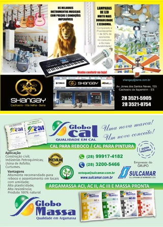 17
www.reportercapixaba.com
DSMELIORES
INfflUMENTOS MUSICAIS
COMPREÇOS l CONDIÇliES
IMPERDIVEIS
LAIIIPADAS
DEIED
MIITO I
MAIS
IIRABlllDlll
llCOIOMIA.
Comparado a
Fluorescente:
+ de 50% de
economia
no consumo
Aplicação
Construção civil;
1ndústrias Petroquímicas;
Usina de Asfalto;
Curtumes.
il (28) 99917-4182
Vantagens
Altamente recomendado para
reboco e assentamento em locais
com umidade;
Alta plasticidade;
Alta resistência;
Produto 100% natural
Globo
Ma~~a
Qualidade em Arqamassa
(28) 3200-5466 Em~~~~()do
estoque@sulcamar.com.br u ~ULCAMAR
www.sulcamar.com.br suLcAPIX'ABA DEMÂRMOREs LTDA.
~
~~1!
AC-1
•
· ~ l ..b<> , ; C l.o b o
~ "J ~as11oa lfta11osa
~'91- .,,..___
~uPninü i-.
G1'!!~:'H'
■ • •
 