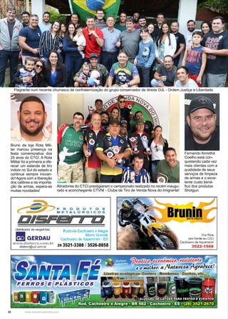 32 www.reportercapixaba.com
Fernando Amisthá
Coelho está con-
quistando cada vez
mais clientes com a
qualidade de seus
serviços de limpeza
de armas e o exce-
lente custo bené-
fico dos produtos
Shotgun.
Atiradores do CTCI prestigiaram o campeonato realizado no recém inaugu-
rado e aconchegante CTVNI - Clube de Tiro de Venda Nova do Imigrante!
Flagrante num recente churrasco de confraternização do grupo conservador de direita OJL - Ordem Justiça e Liberdade.
Bruno da loja Rota Mili-
tar marcou presença na
festa comemorativa dos
25 anos do CTCI. A Rota
Militar foi a primeira a ofe-
recer um estande de tiro
indoor no Sul do estado e
continua sempre inovan-
do! Agora com a liberação
dos calibres e da importa-
ção de armas, espera-se
muitas novidades!
Distribuidor de vergalhões:
■ GERDAU
www.disferro.com.br
disferro@uol.com.br
Rodovia Cachoeiro x Alegre
Morro Grande
Cachoeiro de ltapemirim - ES
28 3521-3388 / 3526-8858
OI
MOTO PEÇAS
Vila Rica
(em frente ao CIE}
Cachoeiro de ltapemirim
3522-1568
êmi&IJ, >'lSíJttnt
('JatU>'i,Ul 'j4(/>'a~Utf
 