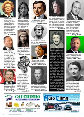 6 www.reportercapixaba.com
“A sua mente é o seu
único juiz da verdade
e, se os outros discor-
dam do seu veredicto,
a realidade é a última
instância de apelação.”
Ayn Rand
Quando você perce-
ber que, para produzir,
precisa obter a autori-
zação de quem não
produz nada; quando
comprovar que o di-
nheiro flui para quem
negocia não com
bens, mas com favo-
res; quando perceber
que muitos ficam ricos
pelo suborno e por
influência, mais que
pelo trabalho, e que
as leis não nos prote-
gem deles, mas, pelo
contrário, são eles
que estão protegidos
de você; quando per-
ceber que a corrup-
ção é recompensada,
e a honestidade se
converte em auto-sa-
crifício; então poderá
afirmar, sem temor de
errar, que sua socie-
dade está condenada.
Ayn Rand
“Só existem duas formas
dos homens lidarem uns
com os outros: Armas ou
lógica. Força ou persua-
são. Aqueles que sabem
que não podem vencer
por meio da lógica sem-
pre recorrem às armas.”
Ayn Rand
O convidado é melhor
juiz de uma refeição que
o cozinheiro.
Aristóteles
“Nunca se esqueça que
tudo o que Hitler fez na
Alemanha era legal.”
Martin Luther King Jr.
“O que me preocupa
não é o grito dos maus.
É o silêncio dos bons.”
Martin Luther King Jr.
"As armas devem ser
usadas em última instân-
cia, onde e quando os ou-
tros meios não bastem."
Nicolau Maquiavel
“Todo o evangelho de
Karl Marx pode ser
resumido em duas fra-
ses: Odeie o indivíduo
mais bem-sucedido
do que você. Odeie
qualquer pessoa que
esteja em melhor situ-
ação do que a sua.”
Henry Hazlitt
“Os socialistas temem
todas as liberdades.”
Frédéric Bastiat
“As pessoas
acham que no
topo não há muito
espaço. Elas ten-
dem a pensar no
topo como um pico
do Everest. Minha
mensagem é que
há uma imensi-
dão de espaço no
topo.”
M. Thatcher
“Quanto mais es-
perto o homem se
julga, mais precisa
de proteção divina
para defender-se
de si mesmo.”
Provérbio Seneca
“É melhor ter menos
trovões na boca e
mais relâmpagos na
mão.”
Provérbio Apache
"Dentro de mim,
existem dois lobos:
O lobo do ódio e
o lobo do amor.
Ambos disputam
o poder sobre
mim. E quando me
perguntam qual
lobo é vencedor,
respondo: O que
eu alimento."
Provérbio Índio
“A verdadeira
medida de um
homem não se vê
na forma como
se comporta em
momentos de con-
forto e conveniên-
cia, mas em como
se mantém em
tempos de contro-
vérsia e desafio.”
M. Luther King Jr.
“Não espere que a
solução venha do
governo. O gover-
no é o problema.”
Ronald Reagan
•
•••••
•
Materiais deConstrução-Materiais Elétricos - M
aleriasde Segurança -Rações
(28) 3511-6095 99986-3811
São Joaquim - Cachoeiro de ltapemirim - ES
9ít
lJf lima
Ar Condicionado
Preparação de Som
Alarme, Vidro, Trava
Acessórios
Av. ossa, Senhora d.a Consolação, 11° 72 - Vila Rica - Cáchoeiro de llápe11)i(im - ES
www.autoclimaacessorios.com.br Tel.: 28 3521-9621
 