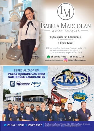 7
www.reportercapixaba.com
ISABELA MARCOLAN
ESPECIALIZADA EM
PEÇAS HIDRÁULICAS PARA
CAMINHÕES BASCULANTES
■ ~
ODONTOLOGIA
Especialista em Endodontia
Tratamento de canal
Clínica Geral
Ed. Arpoador Business Center - sala 106
Av. Francisco Lacerda de Aguiar, 177
Cachoeiro de Itapemirim - ES
e,28 99983-4083 28 3522-9213
isabelamarcolan@hotmail.com (GJJ @isabelamarcolan
 